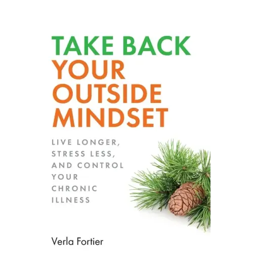 Take Back Your Outside Mindset: Live Longer, Stress Less, and Control Your Chronic Illness