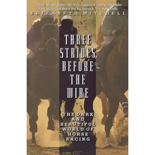 Three Strides Before the Wire: The Dark and Beautiful World of Horse Racing