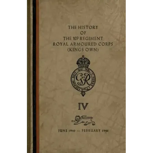 The History of The 107 Regiment Royal Armoured Corps (King's Own): June 1940-February 1946