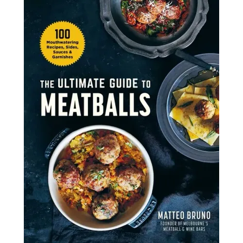 The Ultimate Guide to Meatballs: 100 Mouthwatering Recipes, Sides, Sauces & Garnishes