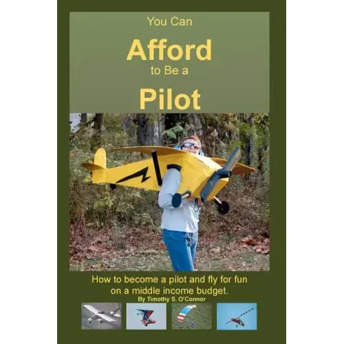 You Can Afford To Be A Pilot: How To Become A Pilot And Fly For Fun On A Middle Income Budget