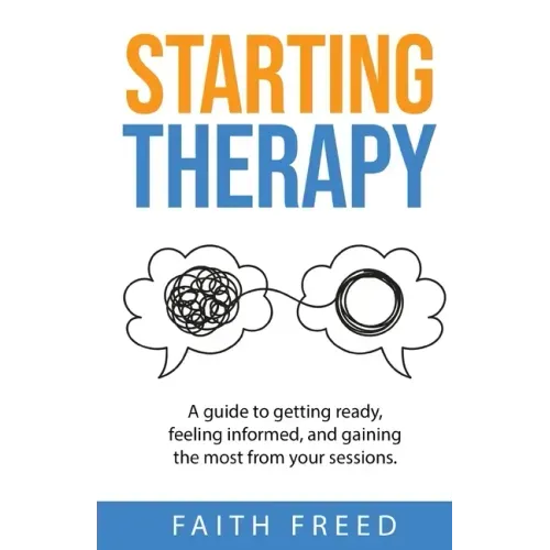 Starting Therapy: A Guide to Getting Ready, Feeling Informed, and Gaining the Most from Your Sessions