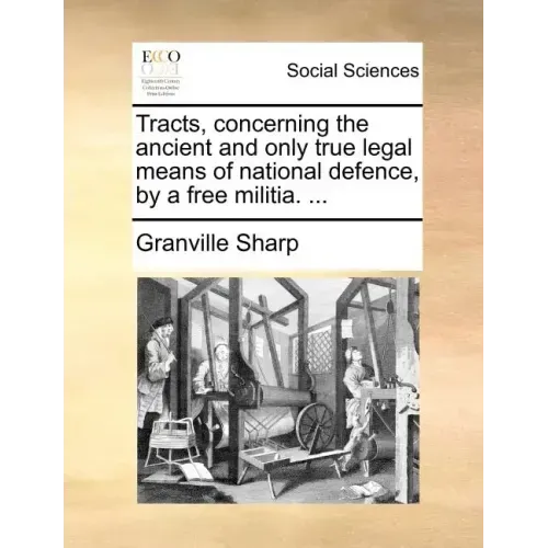 Tracts, Concerning the Ancient and Only True Legal Means of National Defence, by a Free Militia. ...