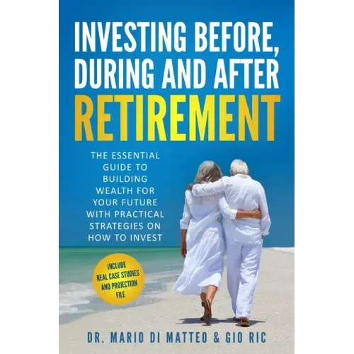 Investing Before, During and After Retirement: The Essential Guide to Building Wealth for Your Future with Practical Strategies on How to Invest