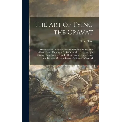 The Art of Tying the Cravat: Demonstrated in Sixteen Lessons, Including Thirty-Two Different Styles, Forming a Pocket Manual ... Preceded by a Hist