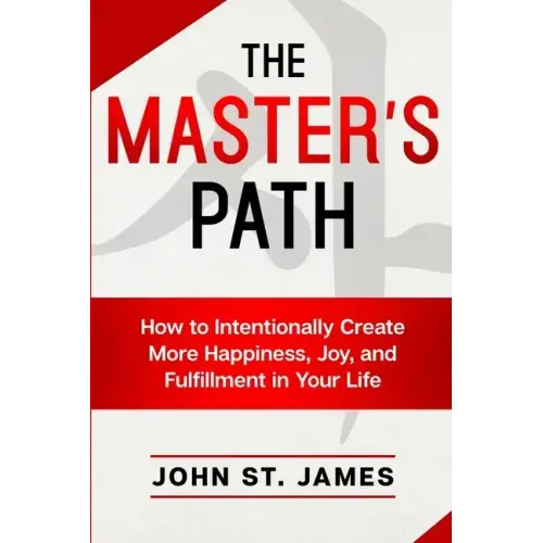 Master's Path: How to Intentionally Create More Happiness, Joy, and Fulfillment in Your Life