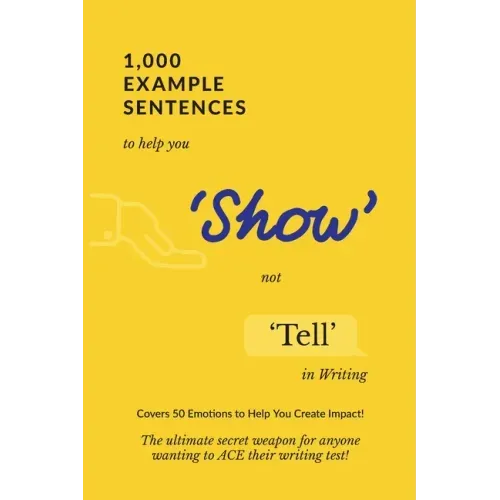 1,000 Example Sentences to Help You 'Show' Not 'Tell' in Writing: Covers 50 Emotions to Help You Create Impact! The Ultimate Secret Weapon for Anyone