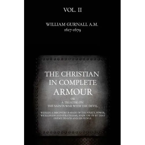 The Christian in Complete Armour: or, A Treatise On The Saints War With The Devil: Wherein A Discovery Is Made Of The Policy, Power, Wickedness, And S