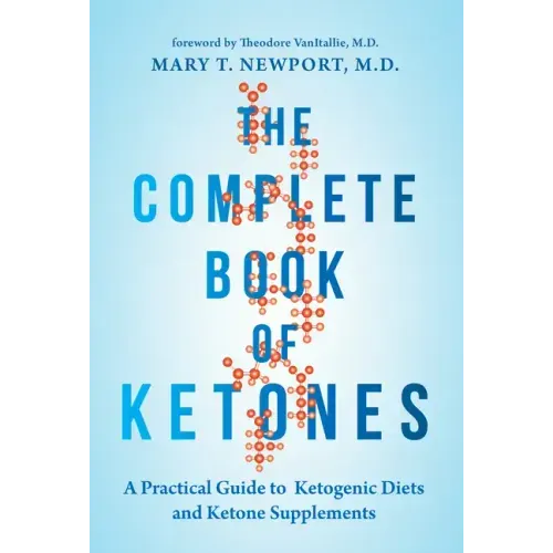 The Complete Book of Ketones: A Practical Guide to Ketogenic Diets and Ketone Supplements