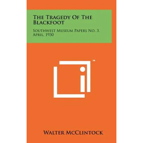 The Tragedy Of The Blackfoot: Southwest Museum Papers No. 3, April, 1930