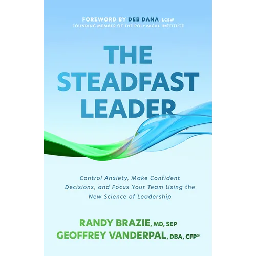 The Steadfast Leader: Control Anxiety, Make Confident Decisions, and Focus Your Team Using the New Science of Leadership