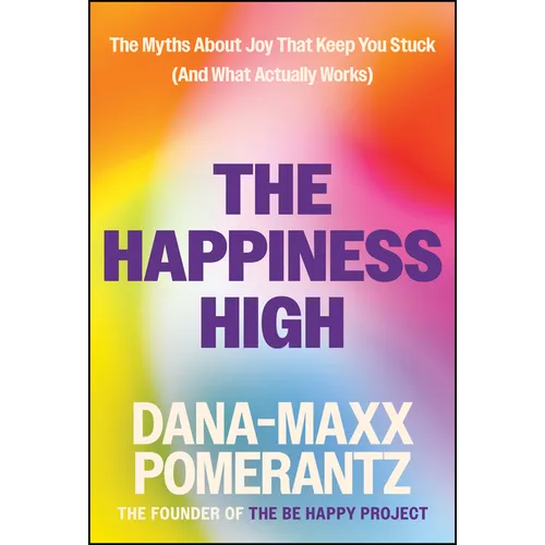 The Happiness High: The Myths about Joy That Keep You Stuck (and What Actually Works)