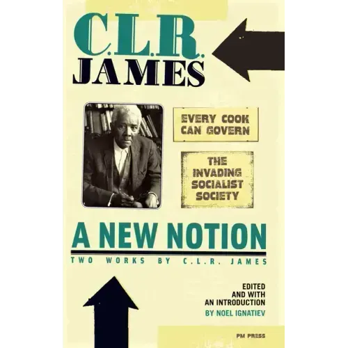 A New Notion: Two Works by C.L.R. James: Every Cook Can Govern and the Invading Socialist Society