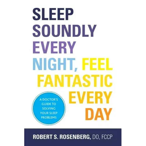 Sleep Soundly Every Night, Feel Fantastic Every Day: A Doctor's Guide to Solving Your Sleep Problems