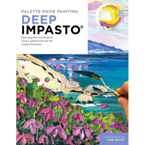 Palette Knife Painting: Deep Impasto: Paint Beautiful Masterpieces Using a Palette Knife and the Impasto Technique