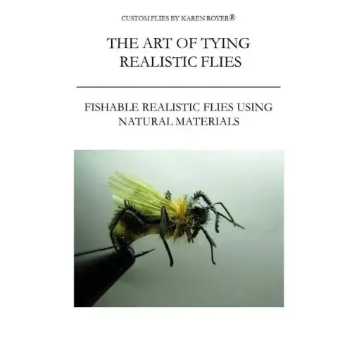 The Art of Tying Realistic Flies: Custom Flies by Karen Royer