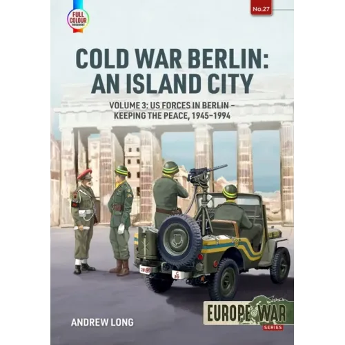 Cold War Berlin: An Island City: Volume 3: Us Forces in Berlin - Keeping the Peace, 1945-1994