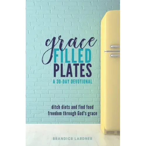 Grace Filled Plates: Ditch Diets and Find Food Freedom Through God's Grace