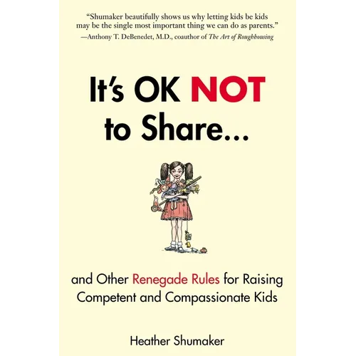 It's Ok Not to Share and Other Renegade Rules for Raising Competent and Compassionate Kids