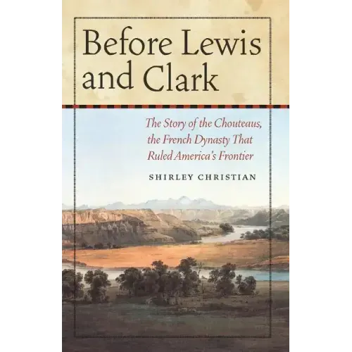Before Lewis and Clark: The Story of the Chouteaus, the French Dynasty That Ruled America's Frontier