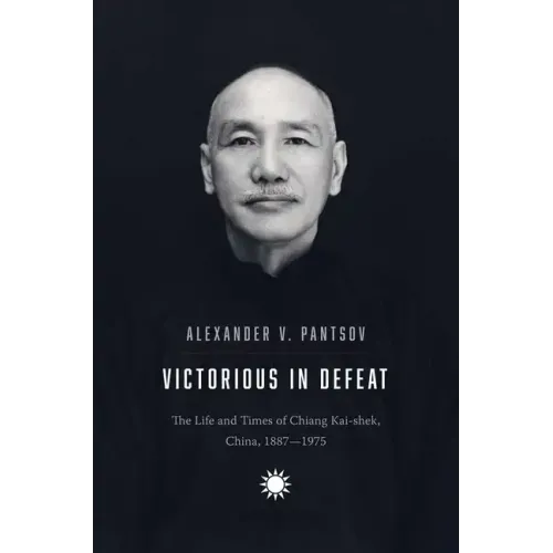 Victorious in Defeat: The Life and Times of Chiang Kai-Shek, China, 1887-1975