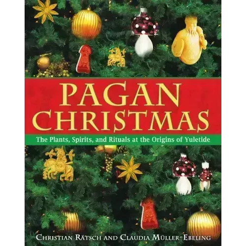 Pagan Christmas: The Plants, Spirits, and Rituals at the Origins of Yuletide