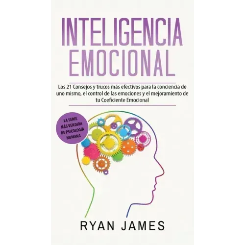 Inteligencia Emocional: Los 21 Consejos y trucos más efectivos para la conciencia de uno mismo, el control de las emociones y el mejoramiento