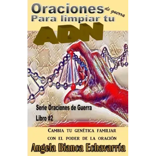 Oraciones de guerra para limpiar tu ADN: Cambia tu genetica familiar con el poder de la oracion