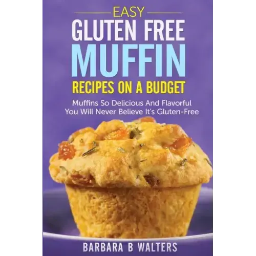 Easy Gluten Free Muffin Recipes On A Budget: Muffins So Delicious And Flavorful You Will Never Believe It's Gluten Free