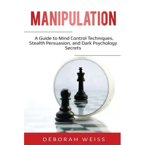 Manipulation: A Guide to Mind Control Techniques, Stealth Persuasion, and Dark Psychology Secrets