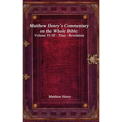 Matthew Henry's Commentary on the Whole Bible: Volume VI-III - Titus - Revelation