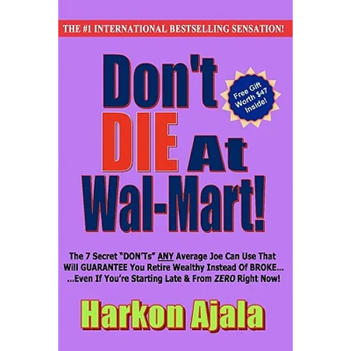 Don't Die At Wal-Mart!: The 7 Secret "DON'Ts" ANY Average Joe Can Use To GUARANTEE You Retire Wealthy Instead Of BROKE!