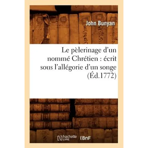 Le Pèlerinage d'Un Nommé Chrétien: Écrit Sous l'Allégorie d'Un Songe (Éd.1772)