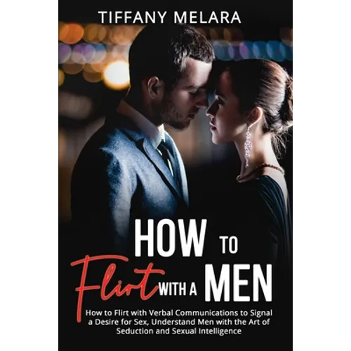 How to Flirt with a Men: How to Flirt with Verbal Communications to Signal a Desire for Sex, Understand Men with the Art of Seduction and Sexual Intel