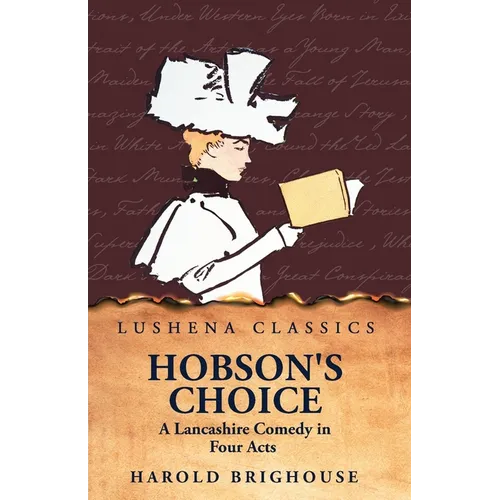 Hobson's Choice A Lancashire Comedy in Four Acts