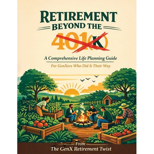 Retirement Beyond the 401(k): A Comprehensive Life Planning Guide for GenXers Who Did It Their Way