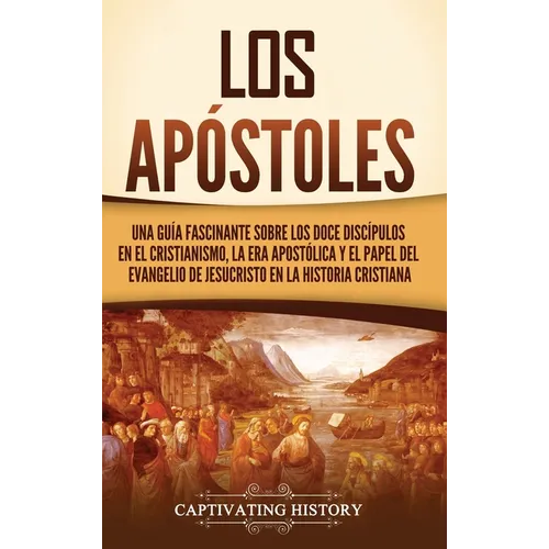 Los apóstoles: Una guía fascinante sobre los doce discípulos en el cristianismo, la era apostólica y el papel del Evangelio de Jesucristo en la histor