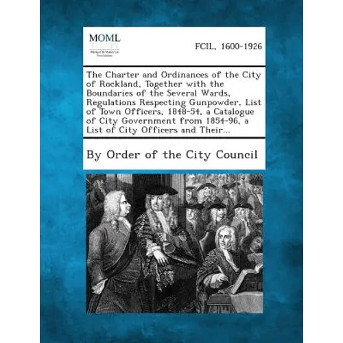 The Charter and Ordinances of the City of Rockland, Together with the Boundaries of the Several Wards, Regulations Respecting Gunpowder, List of Town
