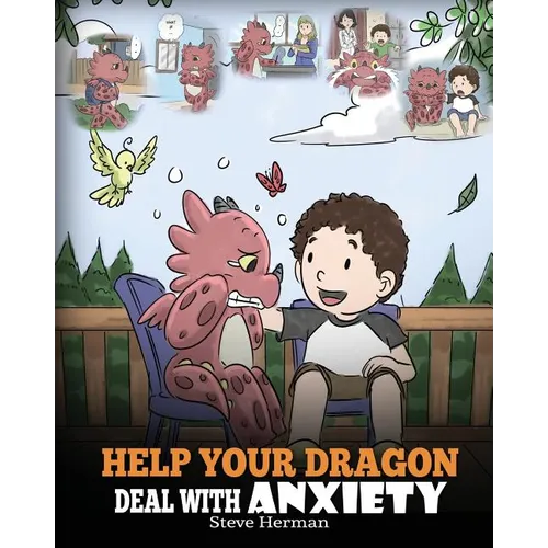 Help Your Dragon Deal With Anxiety: Train Your Dragon To Overcome Anxiety. A Cute Children Story To Teach Kids How To Deal With Anxiety, Worry And Fea