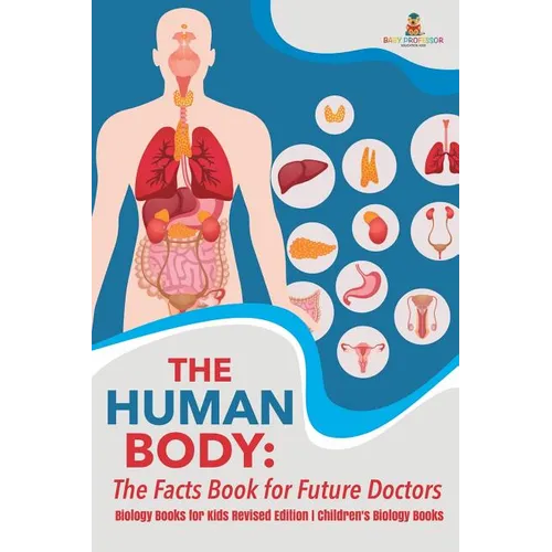 The Human Body: The Facts Book for Future Doctors - Biology Books for Kids Revised Edition Children's Biology Books