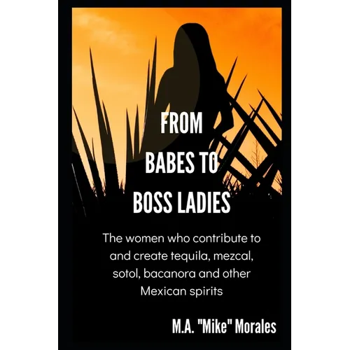 From Babes to Boss Ladies: The women who contribute to and create tequila, mezcal, sotol, bacanora and other Mexican spirits