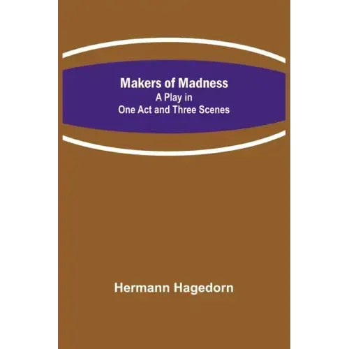 Makers of Madness; A Play in One Act and Three Scenes