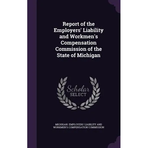 Report of the Employers' Liability and Workmen's Compensation Commission of the State of Michigan