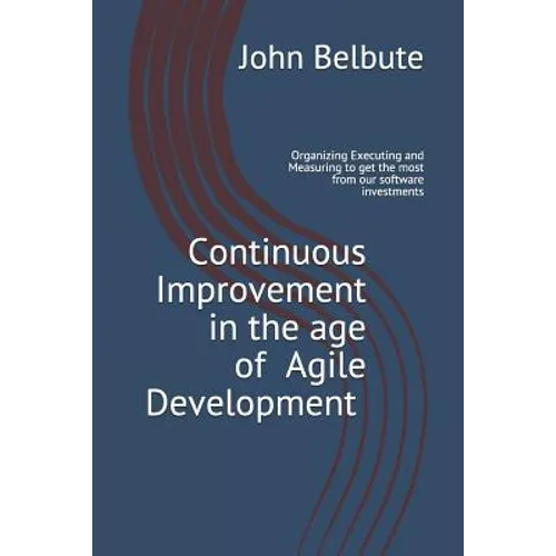 Continuous Improvement in the Age of Agile Development: Executing and Measuring to Get the Most from Our Software Investments