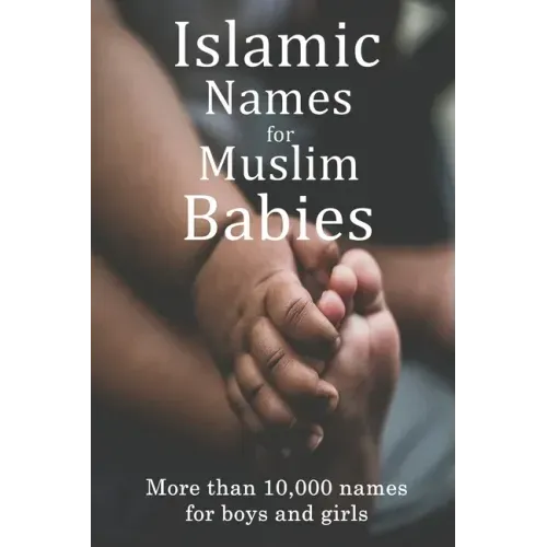Islamic Names for Muslim Babies: More than 10,000 of the most beautiful names for Muslim boys and girls