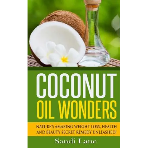 Coconut Oil Wonders: Nature's Amazing Weight loss, Health and Beauty Secret Remedy Unleashed!