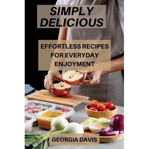Simply Delicious: Effortless Recipes for Everyday Enjoyment