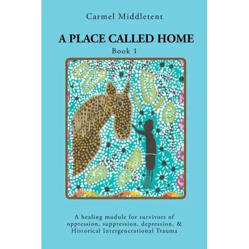 A Place Called Home: A healing module for survivors of oppression, suppression, depression, and Historical Intergenerational Trauma