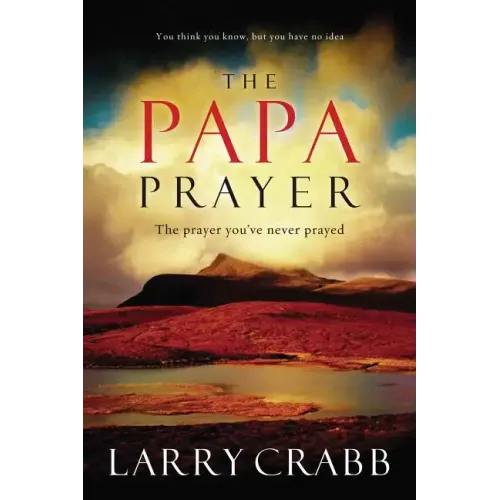 The Papa Prayer: The Prayer You've Never Prayed