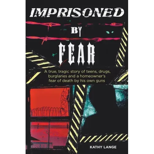 Imprisoned by Fear: A true, tragic story of teens, drugs, burglaries and a homeowner's fear of death by his own guns